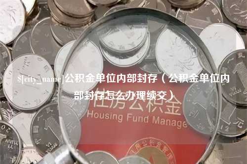 濮阳公积金单位内部封存（公积金单位内部封存怎么办理续交）