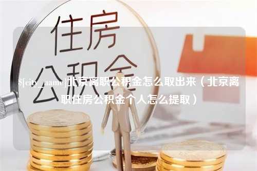 濮阳北京离职公积金怎么取出来（北京离职住房公积金个人怎么提取）